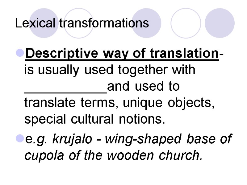 Lexical transformations Descriptive way of translation- is usually used together with ___________and used to